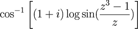 \cos^{-1}\bigg[(1+i)\log \sin(\frac{z^3-1}{z})\bigg]